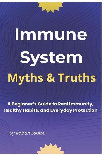 Immune System Myths And Truths: A Beginner's Guide to Real Immunity, Healthy Habits, and Everyday Protection