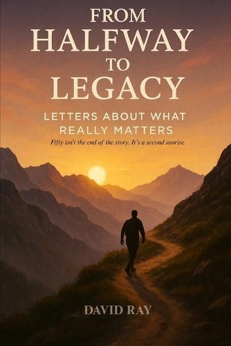 From Halfway to Legacy: Letters About What Really Matters