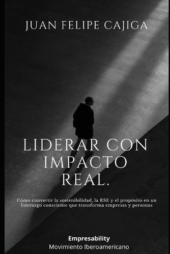 Liderar con Impacto Real.: Cómo convertir la sostenibilidad, la RSE y el propósito en un liderazgo consciente que transforma empresas y personas