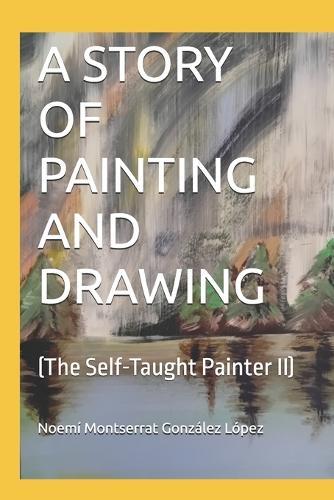 A Story of Painting and Drawing: (The Self-Taught Painter II)