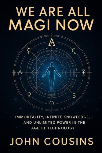 We Are All Magi Now: Immortality, Infinite Knowledge, and Unlimited Power in the Age of Technology