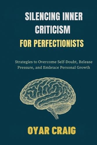 Silencing Inner Criticism for Perfectionists: Strategies to Overcome Self-Doubt, Release Pressure, and Embrace Personal Growth