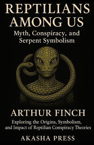 Reptilians Among Us: Myth, Conspiracy, and Serpent Symbolism: Exploring the Origins, Symbolism, and Impact of Reptilian Conspiracy Theories