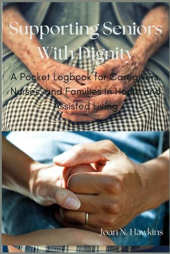 Supporting Seniors With Dignity: A Pocket Logbook for Caregivers, Nurses, and Families in Home and Assisted Living