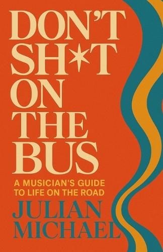 Don't Sh*t On The Bus: A Musician's Guide to Life on the Road