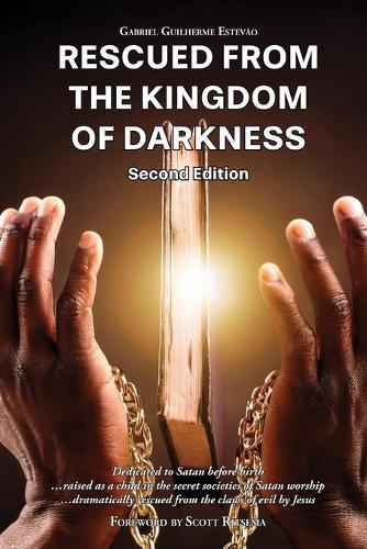 Rescued from the Kingdom of Darkness: Dedicated to Satan before birth, raised as a child in the secret societies of Satan worship, dramatically rescued from the claws of evil by Jesus Christ