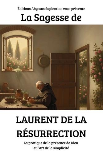 La Sagesse de Laurent de la Résurrection: La pratique de la présence de Dieu et l'art de la simplicité