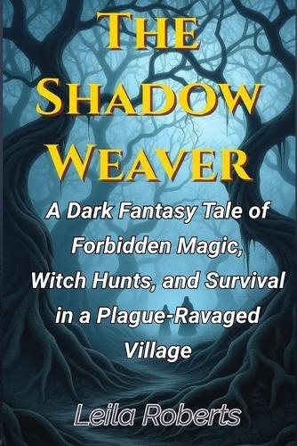 The Shadow Weaver: A Dark Fantasy Tale of Forbidden Magic, Witch Hunts, and Survival in a Plague-Ravaged Village