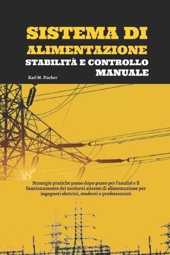 Sistema Di Alimentazione Stabilità E Controllo Manuale: Strategie pratiche passo dopo passo per l'analisi e il funzionamento dei moderni sistemi di alimentazione per ingegneri elettrici, studenti e professionisti