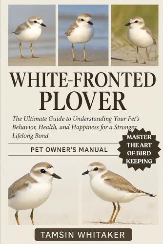 White-Fronted Plover: The Ultimate Guide to Understanding Your Pet's Behavior, Health, and Happiness for a Stronger Lifelong Bond