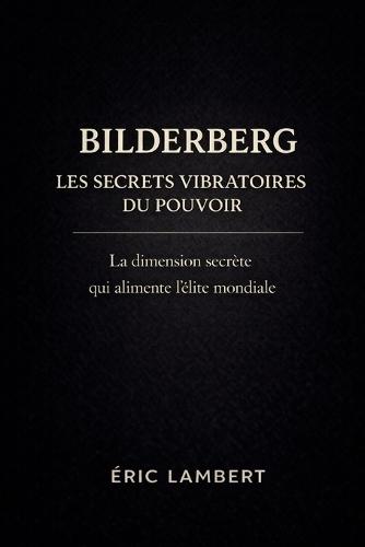 Bilderberg - Les Secrets Vibratoires du Pouvoir: Énergie, loi d'attraction et contrôle des masses