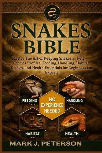 Snakes Bible: Master The Art of Keeping Snakes as Pets - Species Profiles, Feeding, Handling, Habitat Design, and Health Essentials for Beginners and Experts