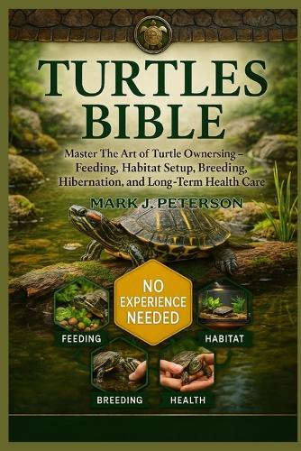 Turtles Bible: Master The Art of Turtle Ownership - Feeding, Habitat Setup, Breeding, Hibernation, and Long-Term Health Care