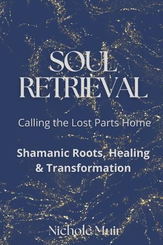 Soul Retrieval: Calling the Lost Parts Home. Shamanic Roots, Healing & Transformation