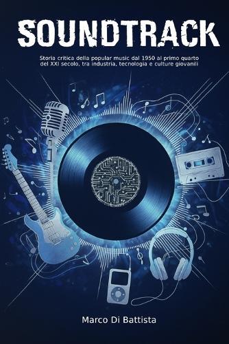 Soundtrack: Storia critica della popular music dal 1950 al primo quarto del XXI secolo, tra industria, tecnologia e culture giovanili