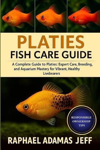 Platies Fish Care Guide: A Complete Guide to Platies: Expert Care, Breeding, and Aquarium Mastery for Vibrant, Healthy Livebearers