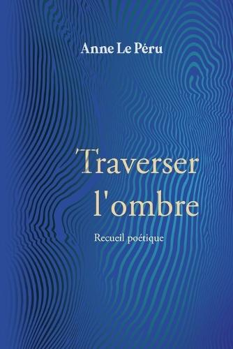 Traverser l 'ombre: Recueil poétique