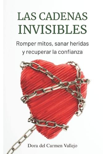Las Cadenas Invisibles: Romper mitos, sanar heridas y recuperar la confianza