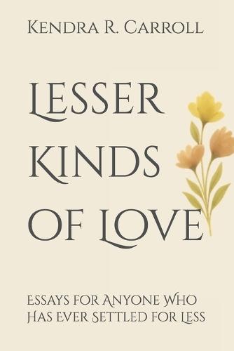 Lesser Kinds of Love: Essays for Anyone Who Has Ever Settled for Less