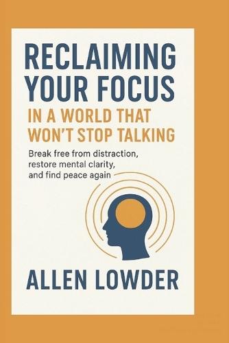 Reclaiming Your Focus in a World That Won't Stop Talking: Break free from distraction, restore mental clarity, and find peace again.