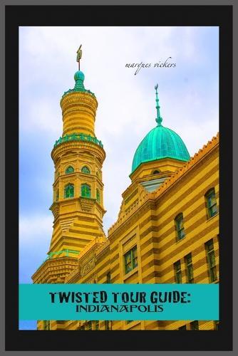 Twisted Tour Guide: Indianapolis: Shocking History, Discoveries, Scandals and Vice