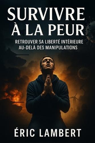 Survivre à la peur: Retrouver sa liberté intérieure au-delà des manipulations