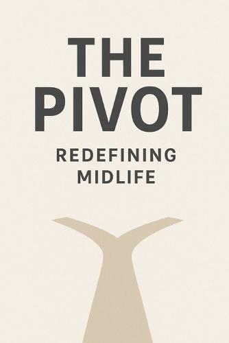 The Power of the Pivot: Redefining Midlife as Your Greatest Awakening: A Step by Step Guide to Purposeful Pivots