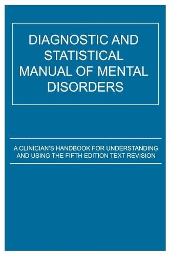 Diagnostic and Statistical Manual of Mental Disorders: A Clinician's Handbook for Understanding and Using the Fifth Edition Text Revision