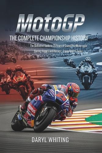 MotoGP: The Complete Championship History: The Definitive Guide to 75 Years of Grand Prix Motorcycle Racing History and Heroes-From 1949 to Today