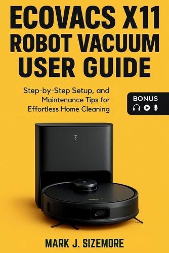 Ecovacs X11 Robot Vacuum User Guide: Step-by-Step Setup, and Maintenance Tips for Effortless Home Cleaning