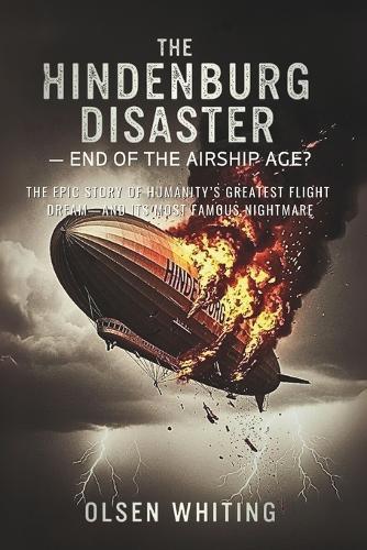 The Hindenburg Disaster - End of the Airship Age?: The Epic Story of Humanity's Greatest Flight Dream-and Its Most Famous Nightmare