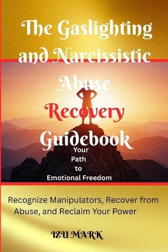 The Gaslighting and Narcissistic Abuse Recovery Guidebook: Your Path to Emotional Freedom: Recognize Manipulators, Recover from Abuse, and Reclaim Your Power