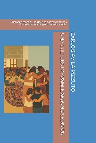 Una Cultura Imposible Segunda Edición: Buscando espacios-tiempos de paz en un mundo donde la cultura de paz parece imposible.
