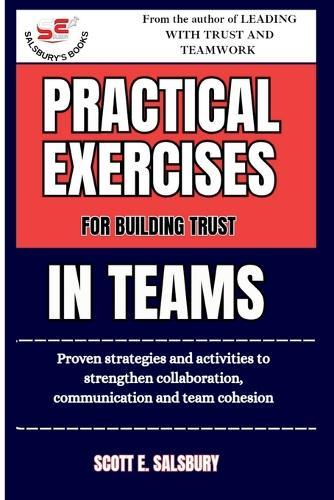 Practical Exercises For Building Trust In Teams: Proven Strategies And Activities To Strengthen Collaboration, Communication, And Team Cohesion