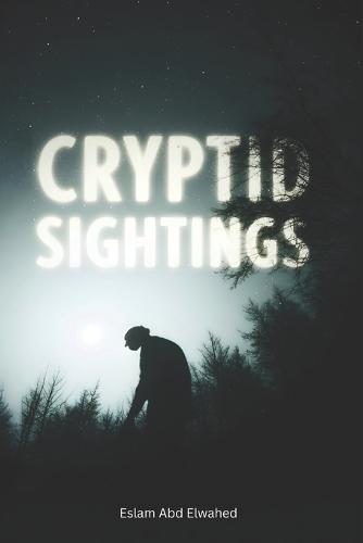 Cryptid Sightings: 100 True Stories of Bigfoot, Loch Ness, and Beyond