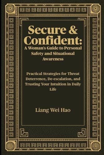Secure & Confident: A Woman's Guide to Personal Safety and Situational Awareness: Practical Strategies for Threat Deterrence, De-escalation, and Trusting Your Intuition in Daily Life