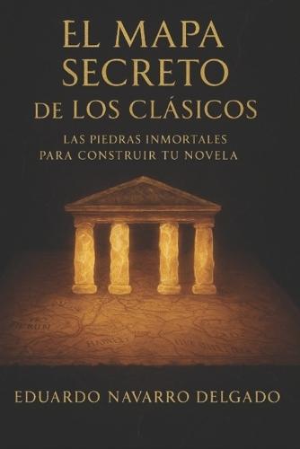 El Mapa Secreto De Los Clasicos: Las piedras inmortales para construir tu novela