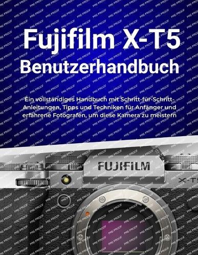 Fujifilm X-T5 Benutzerhandbuch: Ein vollständiges Handbuch mit Schritt-für-Schritt-Anleitungen, Tipps und Techniken für Anfänger und erfahrene Fotografen, um diese Kamera zu meistern