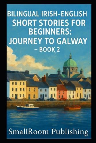 Bilingual Irish-English Short Stories for Beginners: Journey to Galway - Book 2 (With Pronunciation Guide)