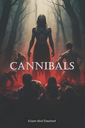 Cannibals: 100 True Stories of Human Flesh Eaters