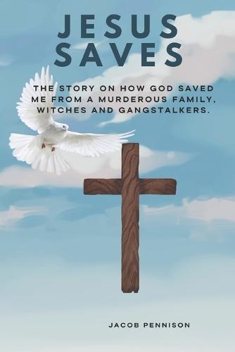 Jesus Saves: The story on how God saved me from a murderous family, witches and gangstalkers.