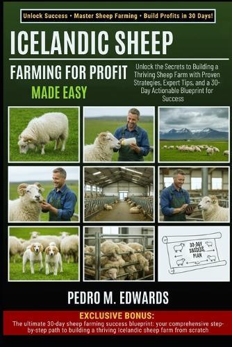 Icelandic Sheep Farming for Profit: MADE EASY: Unlock the Secrets to Building a Thriving Sheep Farm with Proven Strategies, Expert Tips, and a 30-Day Actionable Blueprint for Success