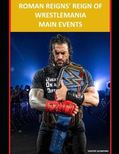 Roman Reigns' Reign of WrestleMania Main Events: Rankings and Breakdowns of the Storylines and Matches