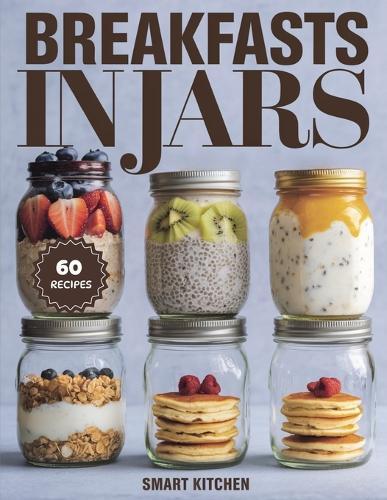 BREAKFASTS in Jars: Quick, Healthy, and Delicious Mason Jar Breakfast Recipes