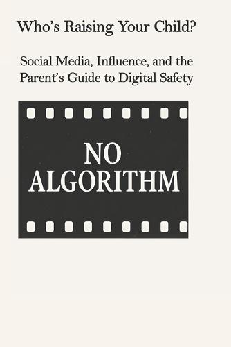 Who's Raising Your Child?: Social Media, Influence, and the Parent's Guide to Digital Safety