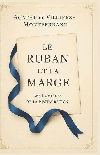 Le Ruban et la Marge: Les Lumières de la Restauration (Tome 1): Sous la Restauration, ils apprennent à tenir leur amour et leur époque - entre un ruban noué et une marge écrite au crayon