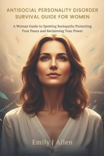 Antisocial Personality Disorder Survival Guide for Women: A Woman Guide to Spotting Sociopaths Protecting Your Peace and Reclaiming Your Power