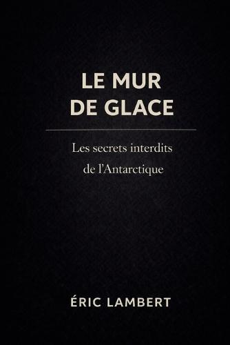 Le Mur de Glace: Les Secrets Interdits de l'Antarctique