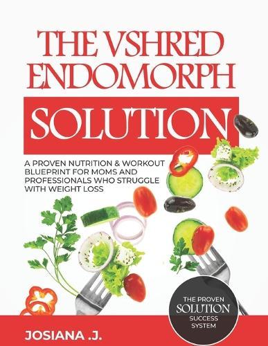 The VSHRED Endomorph Solution.: A Proven Nutrition & Workout Blueprint for Moms and Professionals Who Struggle with Weight Loss.