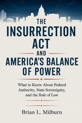 The Insurrection Act and America's Balance of Power: What to Know About the Federal Authority, State Sovereignty, and the Rule of Law